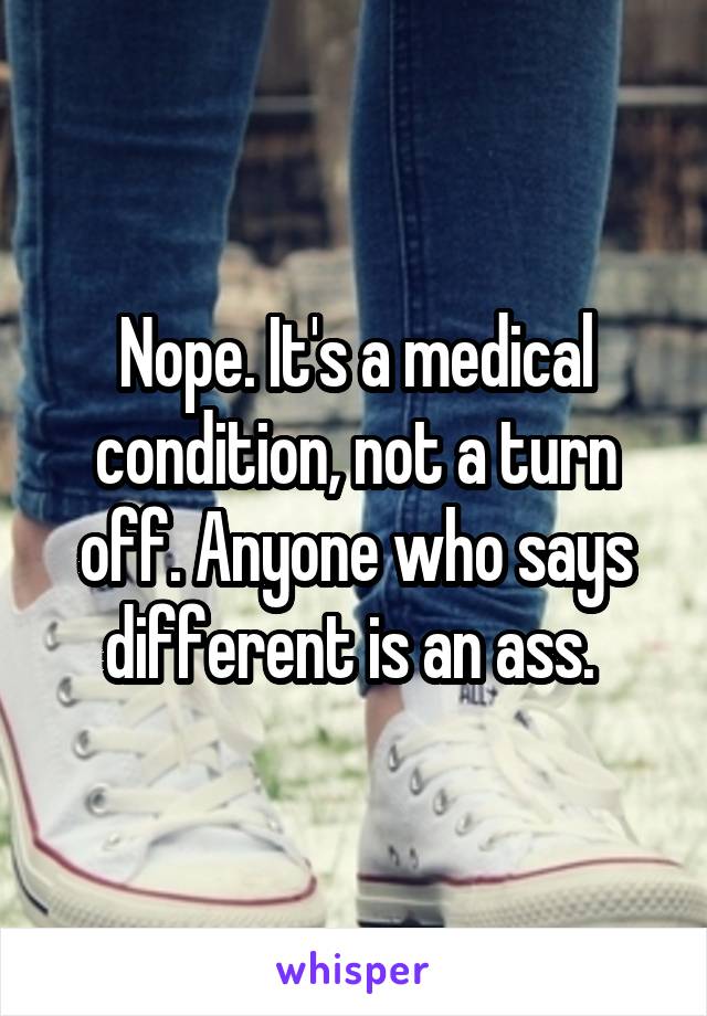 Nope. It's a medical condition, not a turn off. Anyone who says different is an ass. 