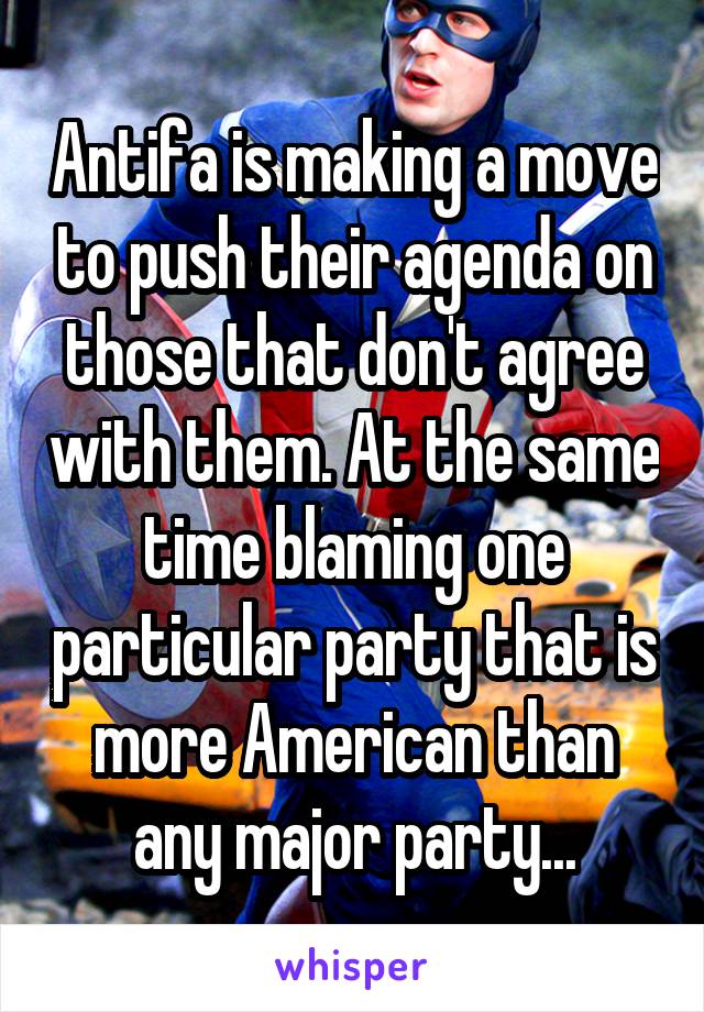 Antifa is making a move to push their agenda on those that don't agree with them. At the same time blaming one particular party that is more American than any major party...