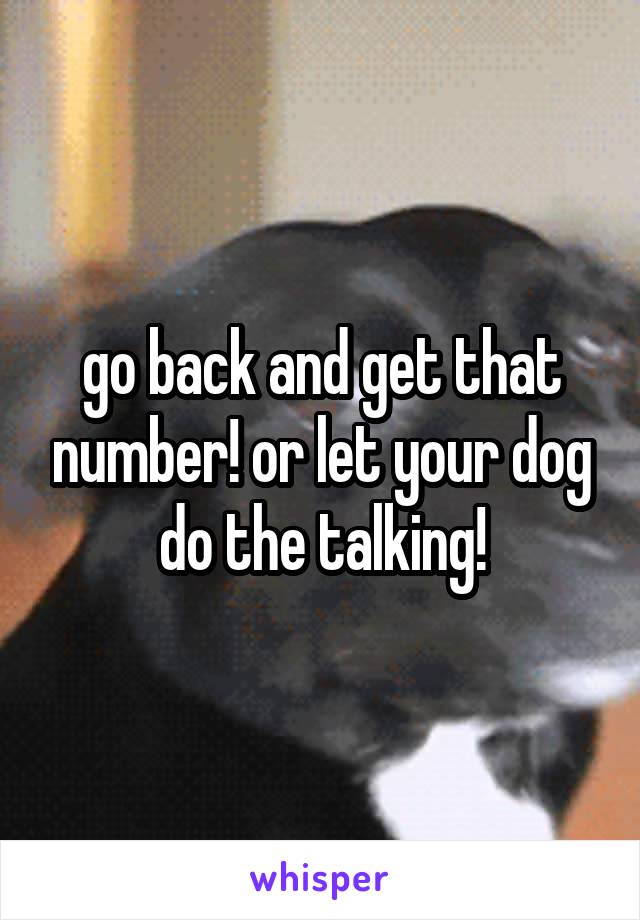 go back and get that number! or let your dog do the talking!