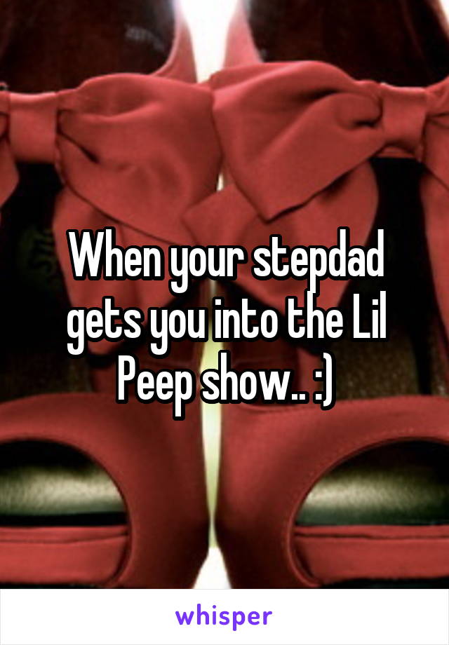 When your stepdad gets you into the Lil Peep show.. :)