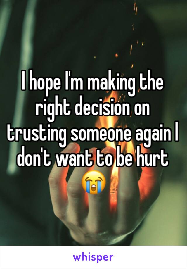 I hope I'm making the right decision on trusting someone again I don't want to be hurt 😭 