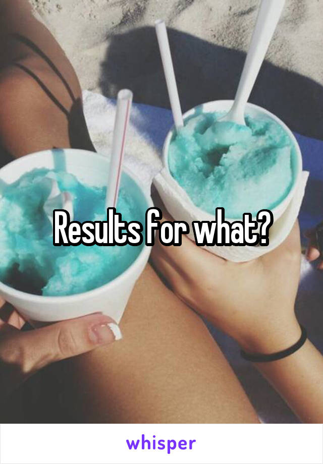 Results for what?