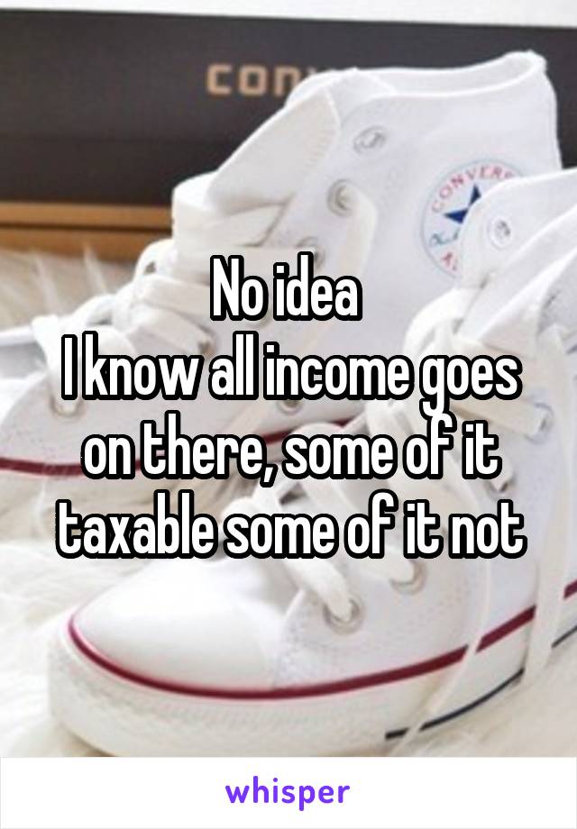 No idea 
I know all income goes on there, some of it taxable some of it not