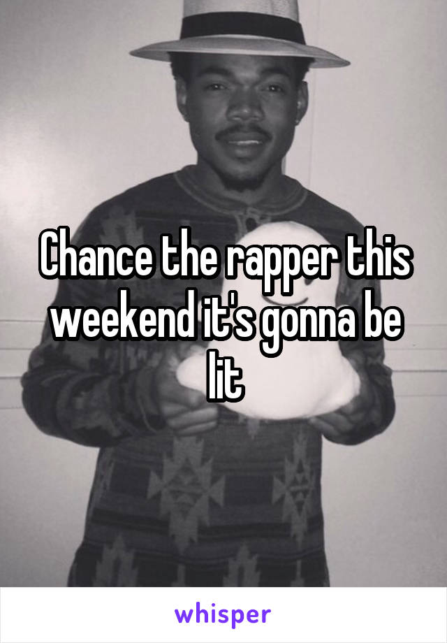 Chance the rapper this weekend it's gonna be lit