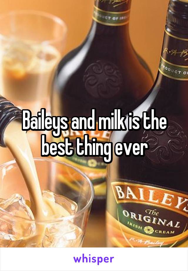 Baileys and milk is the best thing ever