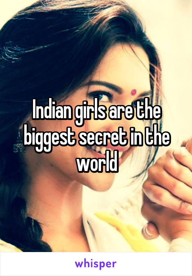 Indian girls are the biggest secret in the world