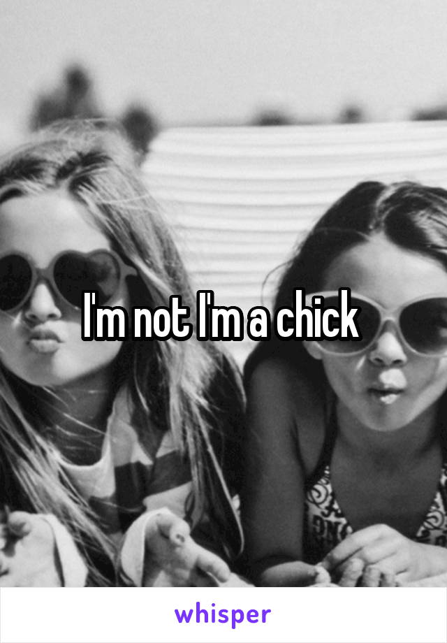 I'm not I'm a chick 