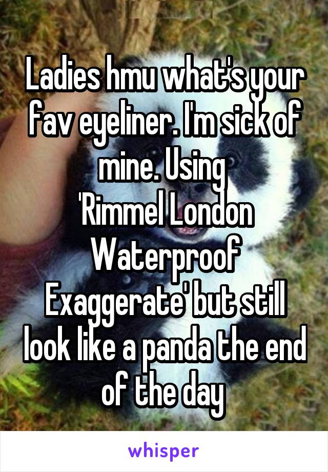 Ladies hmu what's your fav eyeliner. I'm sick of mine. Using 
'Rimmel London Waterproof Exaggerate' but still look like a panda the end of the day 