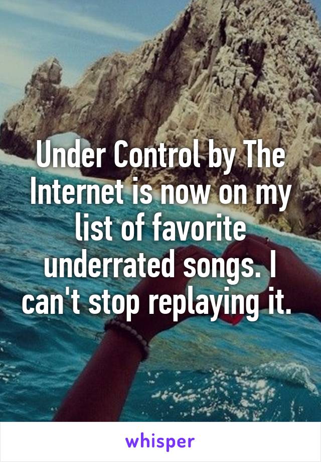 Under Control by The Internet is now on my list of favorite underrated songs. I can't stop replaying it. 