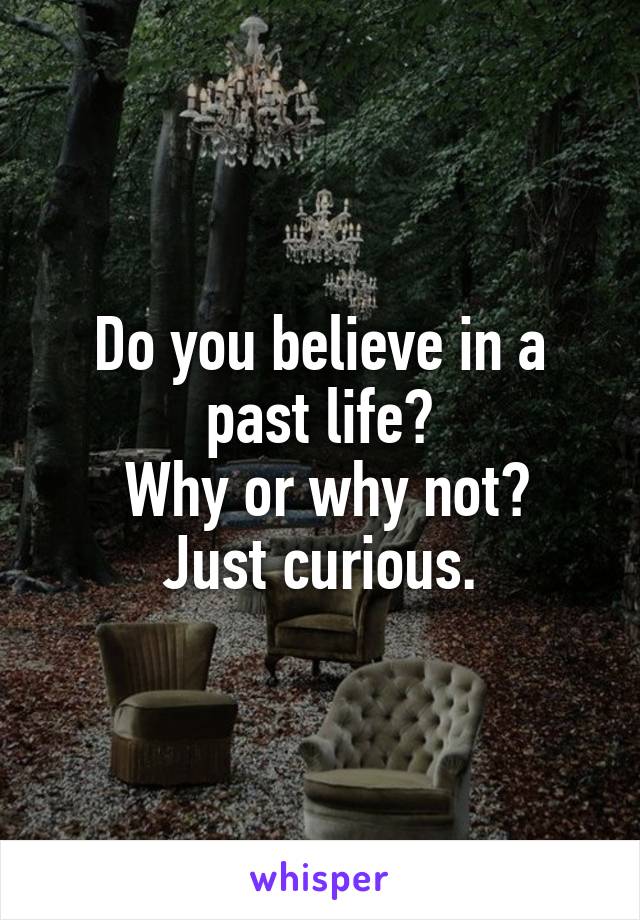 Do you believe in a past life?
 Why or why not? Just curious.