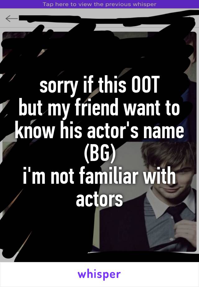 sorry if this OOT
but my friend want to know his actor's name (BG)
i'm not familiar with actors