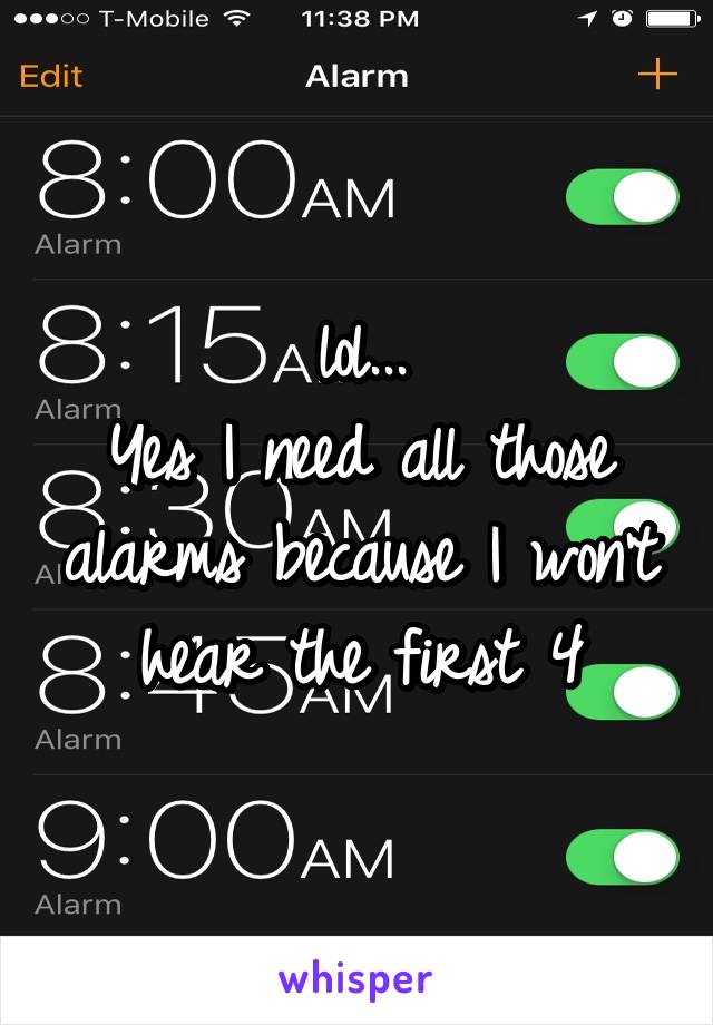 lol...
Yes I need all those alarms because I won't hear the first 4