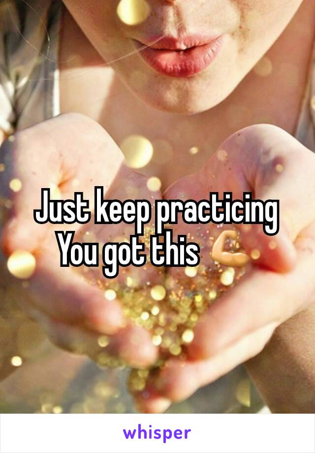 Just keep practicing
You got this 💪