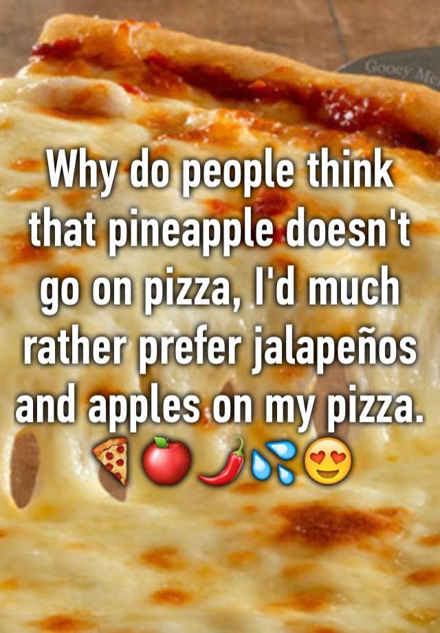 Why Do People Think That Pineapple Doesnt Go On Pizza Id Much Rather Prefer Jalapeños And 7000