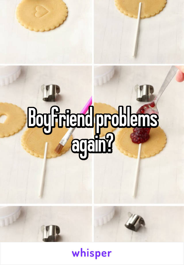 Boyfriend problems again?