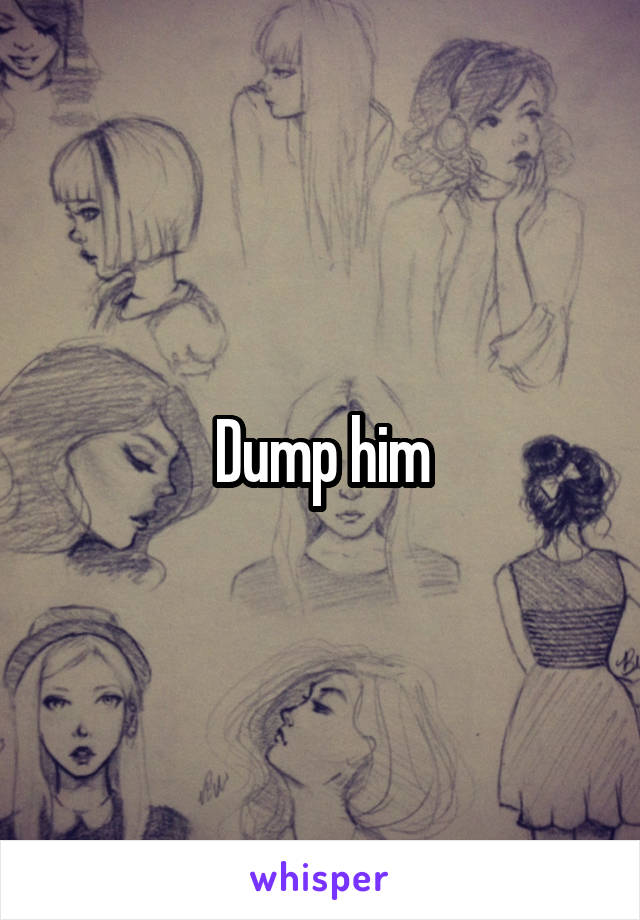 Dump him