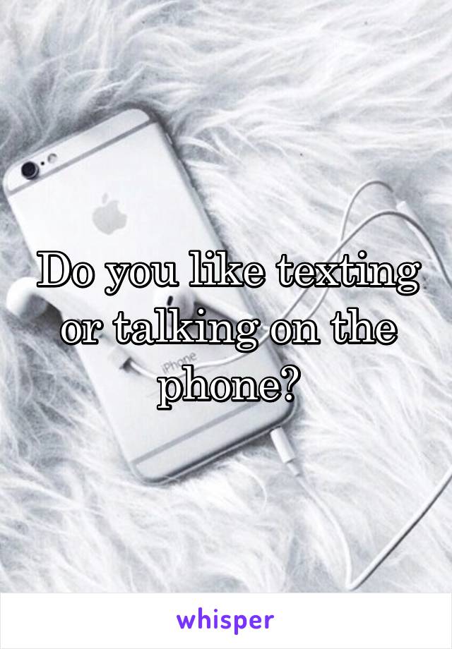 Do you like texting or talking on the phone?