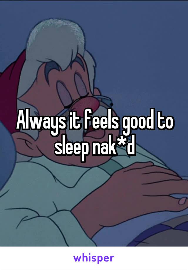 Always it feels good to sleep nak*d