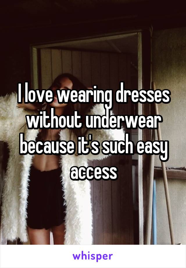 I love wearing dresses without underwear because it's such easy access