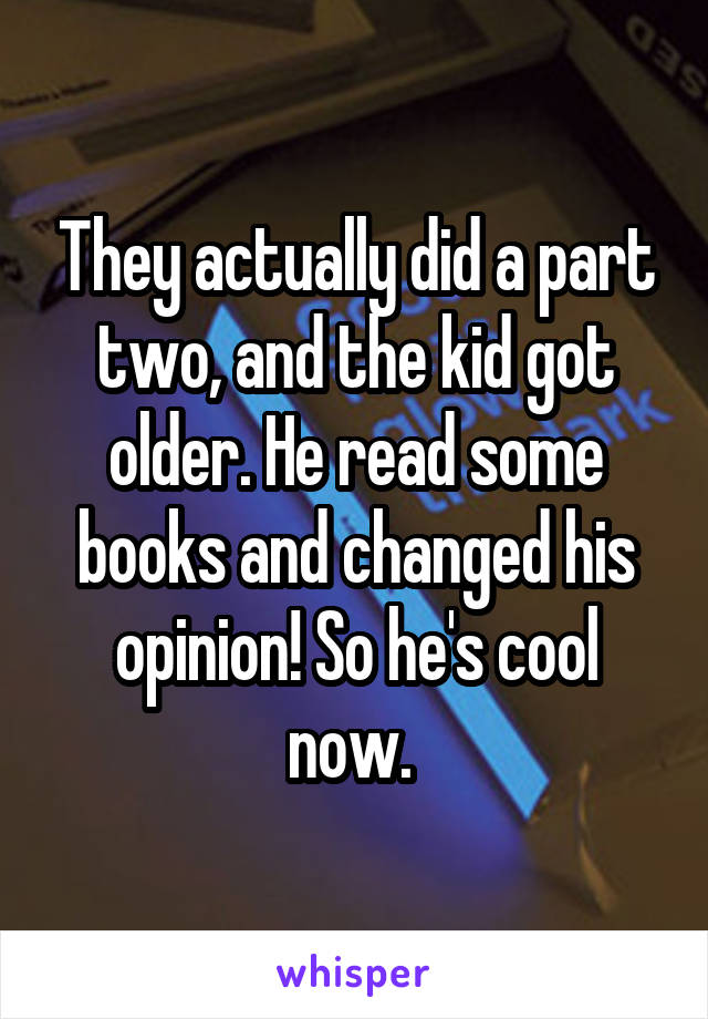 They actually did a part two, and the kid got older. He read some books and changed his opinion! So he's cool now. 