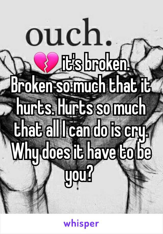 💔 it's broken. Broken so much that it hurts. Hurts so much that all I can do is cry. Why does it have to be you? 