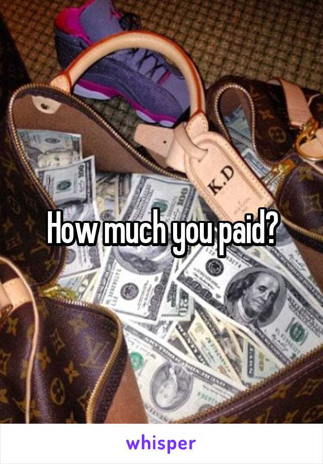 How much you paid?