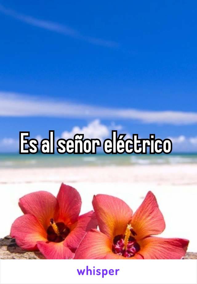 Es al señor eléctrico 