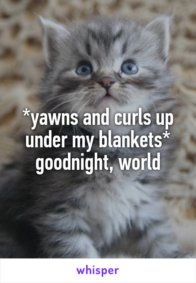 *yawns and curls up under my blankets* goodnight, world