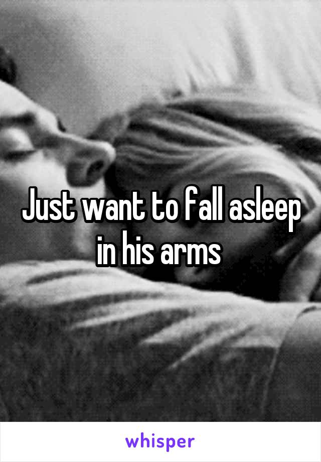 Just want to fall asleep in his arms 