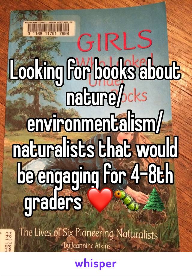 Looking for books about nature/environmentalism/naturalists that would be engaging for 4-8th graders ❤️🐛🌲