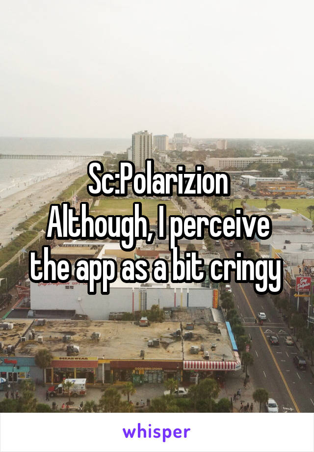 Sc:Polarizion
Although, I perceive the app as a bit cringy 