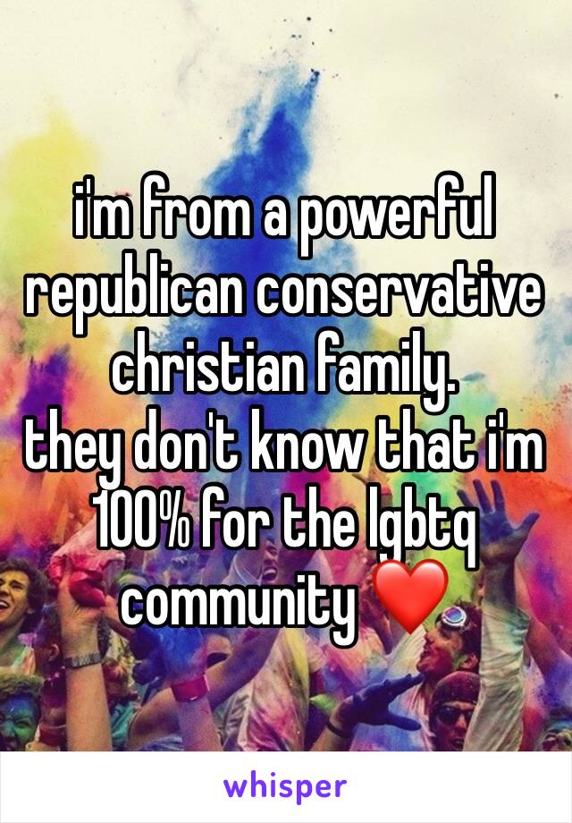 i'm from a powerful republican conservative christian family. 
they don't know that i'm 100% for the lgbtq community ❤️