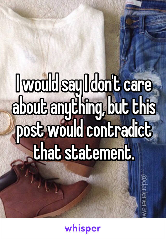 I would say I don't care about anything, but this post would contradict that statement.