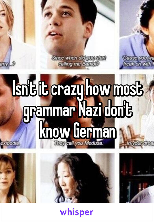 Isn't it crazy how most grammar Nazi don't know German