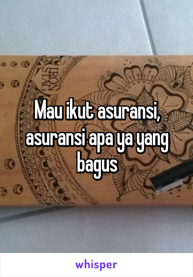 Mau ikut asuransi, asuransi apa ya yang bagus