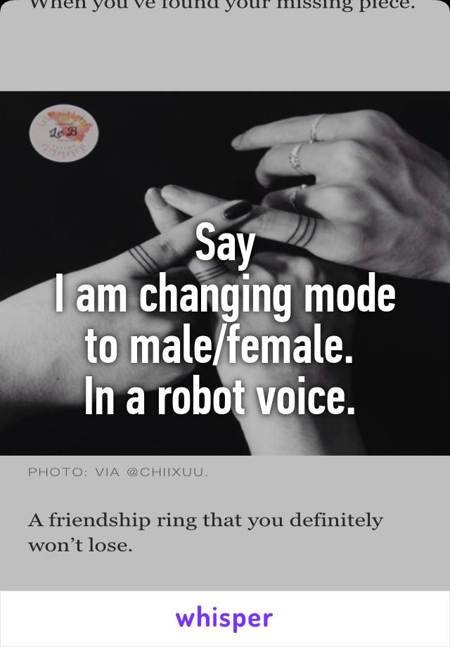 Say
I am changing mode to male/female. 
In a robot voice. 