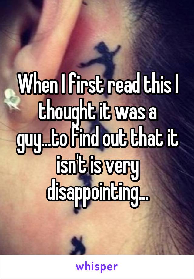 When I first read this I thought it was a guy...to find out that it isn't is very disappointing...