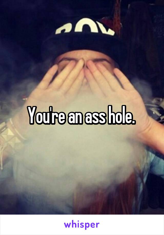 You're an ass hole. 