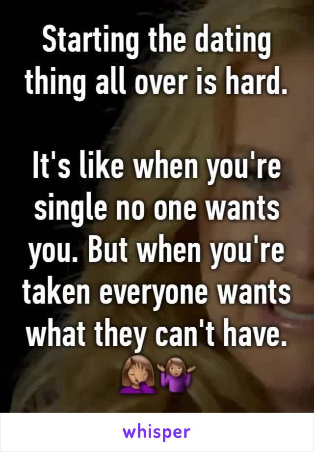 Starting the dating thing all over is hard. 

It's like when you're single no one wants you. But when you're taken everyone wants what they can't have. 🤦🏽‍♀️🤷🏽‍♀️