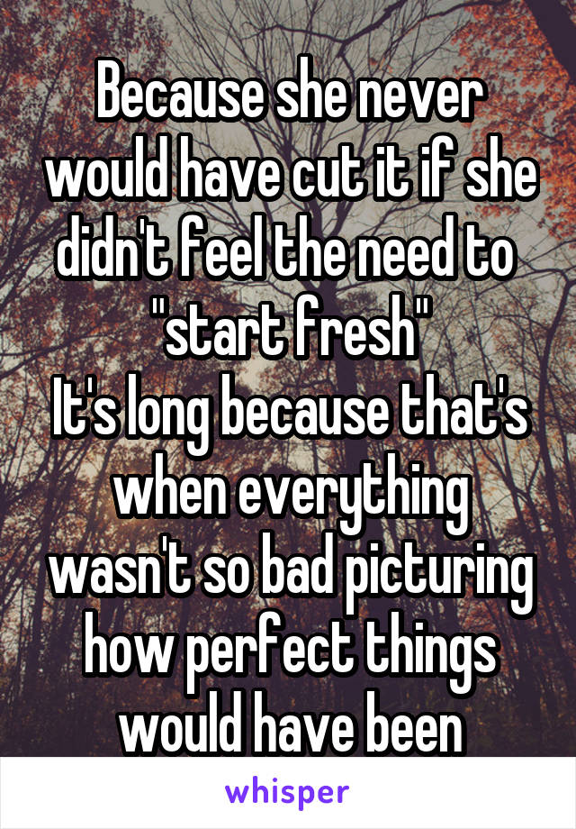 Because she never would have cut it if she didn't feel the need to 
"start fresh"
It's long because that's when everything wasn't so bad picturing how perfect things would have been