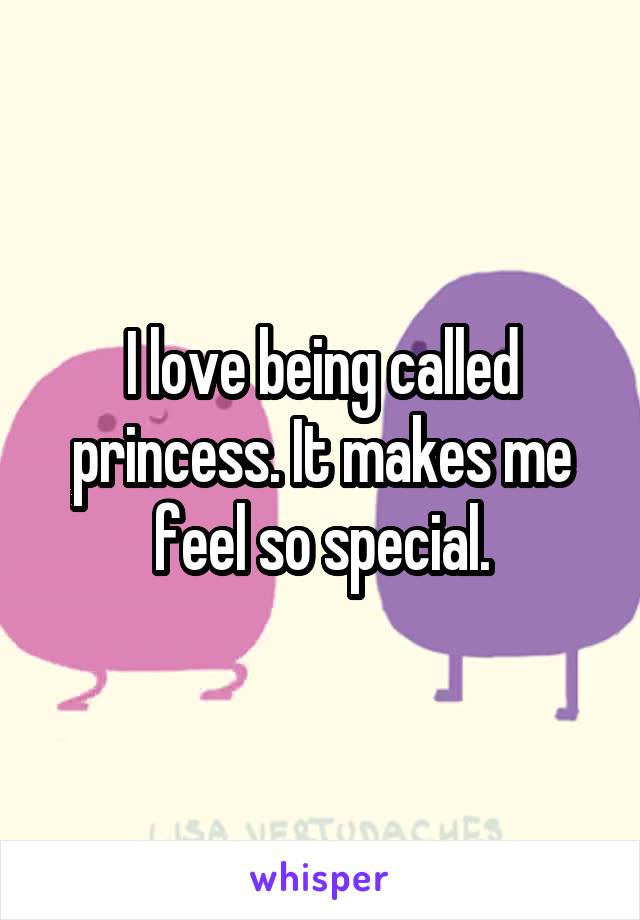 I love being called princess. It makes me feel so special.