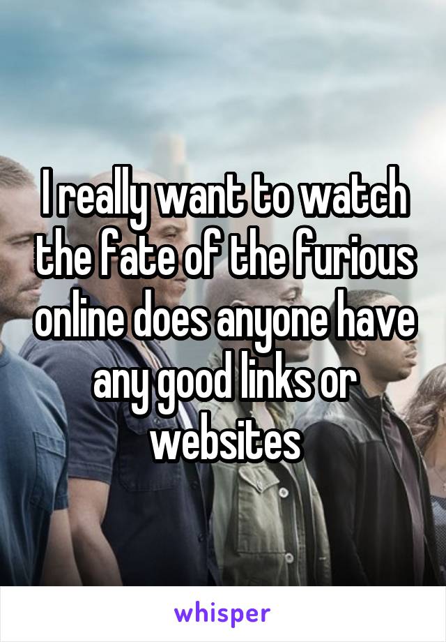 I really want to watch the fate of the furious online does anyone have any good links or websites