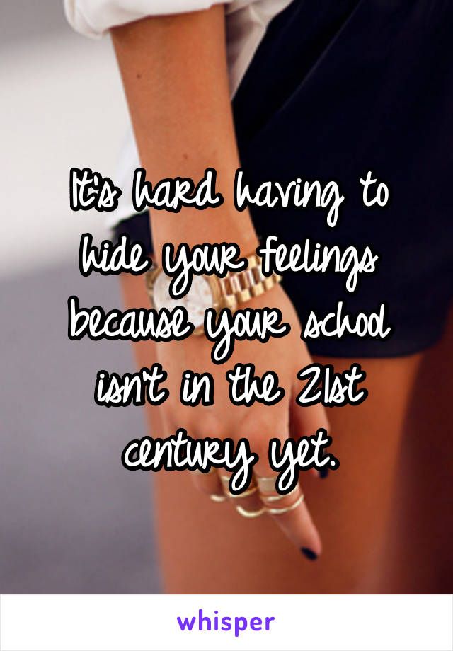 It's hard having to hide your feelings because your school isn't in the 21st century yet.