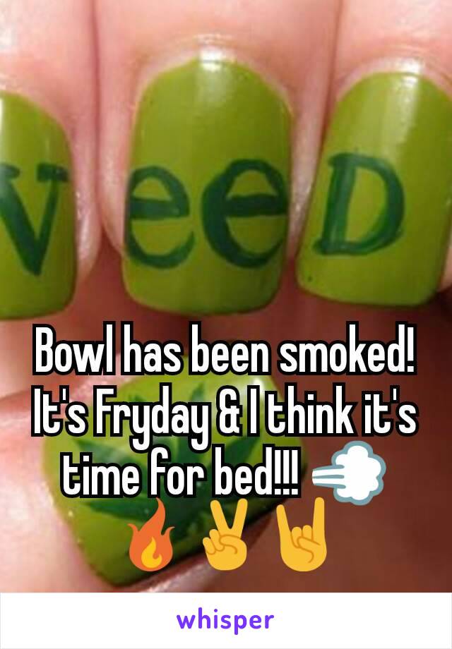 Bowl has been smoked! It's Fryday & I think it's time for bed!!! 💨🔥✌🤘