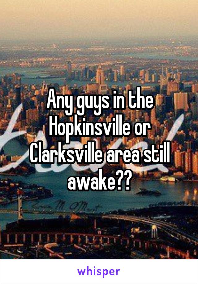 Any guys in the Hopkinsville or Clarksville area still awake??