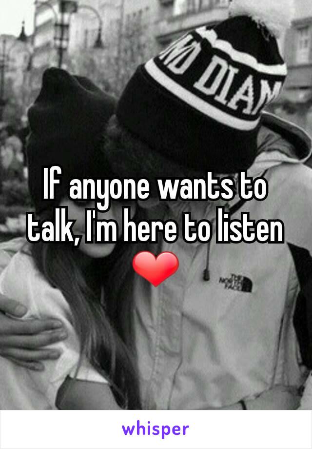 If anyone wants to talk, I'm here to listen ❤