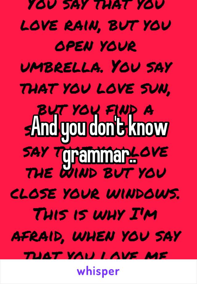 And you don't know grammar..