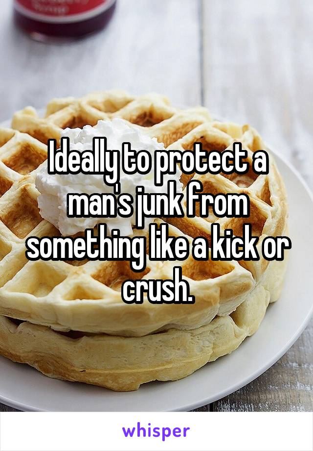 Ideally to protect a man's junk from something like a kick or crush.