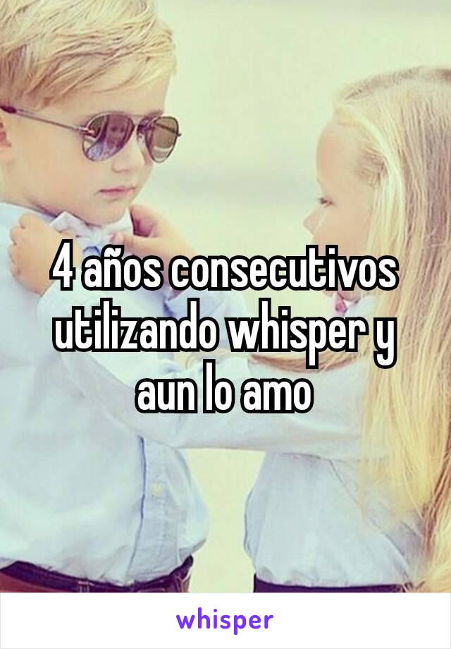 4 años consecutivos utilizando whisper y aun lo amo