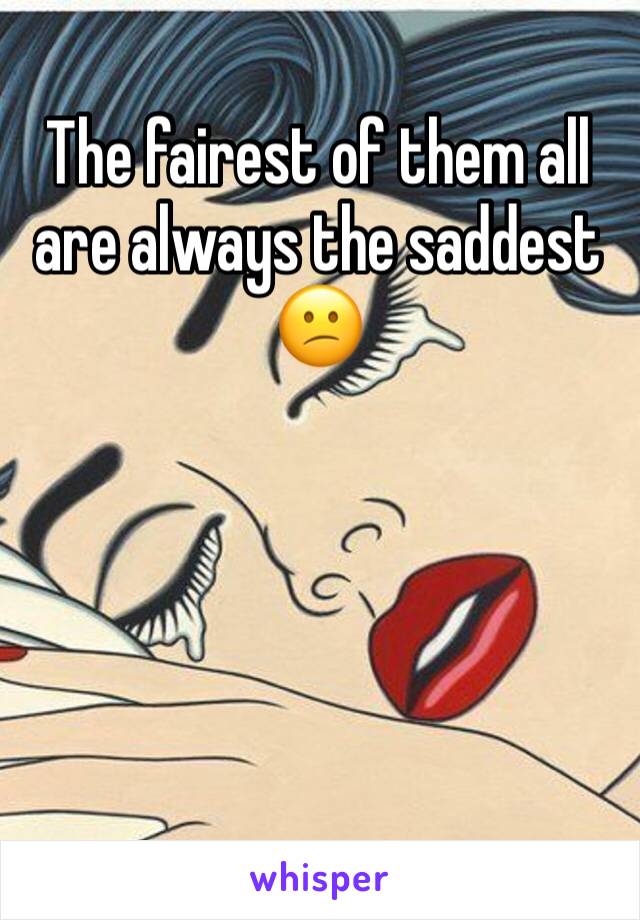 The fairest of them all are always the saddest 😕